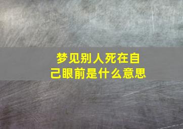 梦见别人死在自己眼前是什么意思