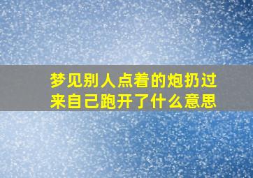 梦见别人点着的炮扔过来自己跑开了什么意思