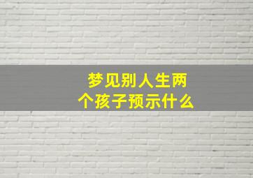 梦见别人生两个孩子预示什么