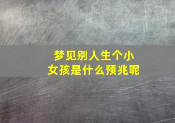 梦见别人生个小女孩是什么预兆呢