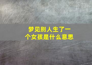 梦见别人生了一个女孩是什么意思