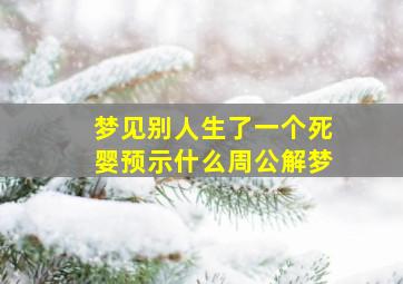 梦见别人生了一个死婴预示什么周公解梦