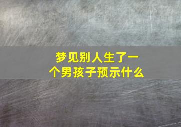 梦见别人生了一个男孩子预示什么