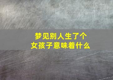 梦见别人生了个女孩子意味着什么