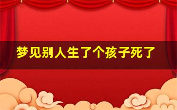 梦见别人生了个孩子死了