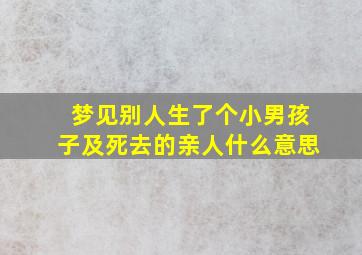 梦见别人生了个小男孩子及死去的亲人什么意思