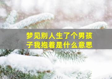 梦见别人生了个男孩子我抱着是什么意思