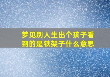 梦见别人生出个孩子看到的是铁架子什么意思