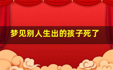 梦见别人生出的孩子死了