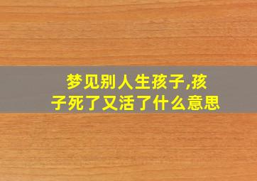 梦见别人生孩子,孩子死了又活了什么意思