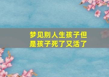 梦见别人生孩子但是孩子死了又活了