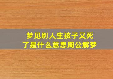 梦见别人生孩子又死了是什么意思周公解梦