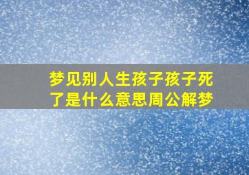 梦见别人生孩子孩子死了是什么意思周公解梦