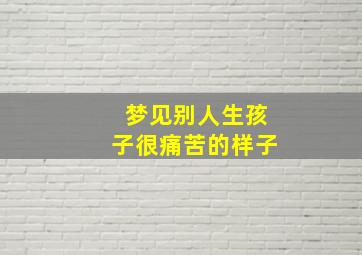 梦见别人生孩子很痛苦的样子