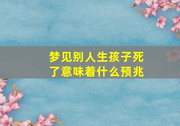 梦见别人生孩子死了意味着什么预兆