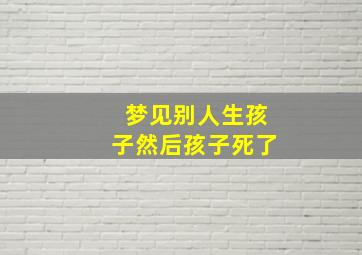 梦见别人生孩子然后孩子死了