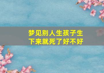 梦见别人生孩子生下来就死了好不好