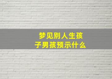 梦见别人生孩子男孩预示什么