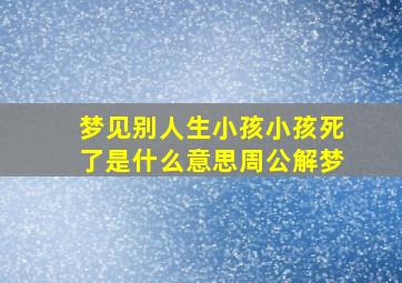 梦见别人生小孩小孩死了是什么意思周公解梦