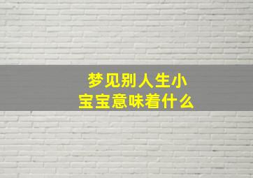 梦见别人生小宝宝意味着什么