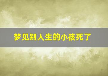 梦见别人生的小孩死了