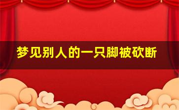 梦见别人的一只脚被砍断