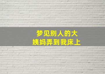 梦见别人的大姨妈弄到我床上