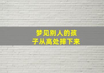 梦见别人的孩子从高处摔下来