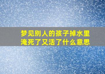 梦见别人的孩子掉水里淹死了又活了什么意思