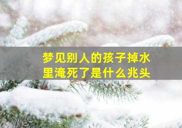 梦见别人的孩子掉水里淹死了是什么兆头