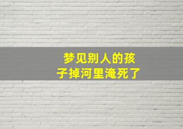 梦见别人的孩子掉河里淹死了