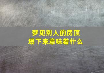 梦见别人的房顶塌下来意味着什么