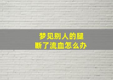 梦见别人的腿断了流血怎么办