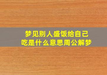 梦见别人盛饭给自己吃是什么意思周公解梦