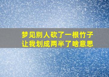 梦见别人砍了一根竹子让我划成两半了啥意思