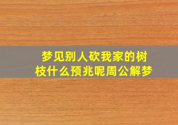 梦见别人砍我家的树枝什么预兆呢周公解梦