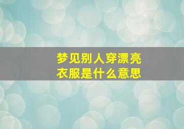 梦见别人穿漂亮衣服是什么意思