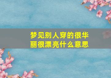 梦见别人穿的很华丽很漂亮什么意思