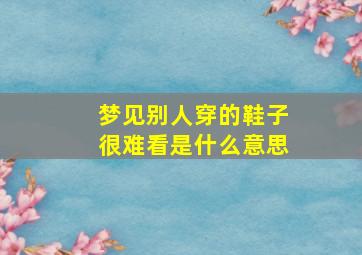 梦见别人穿的鞋子很难看是什么意思