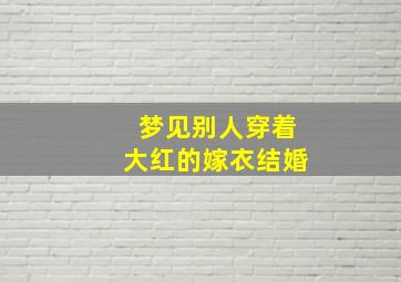 梦见别人穿着大红的嫁衣结婚