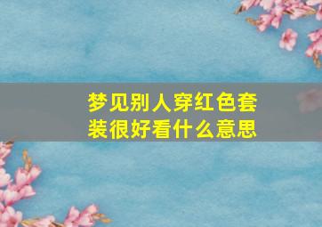 梦见别人穿红色套装很好看什么意思