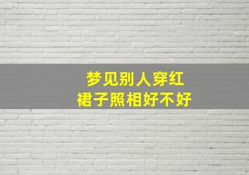 梦见别人穿红裙子照相好不好