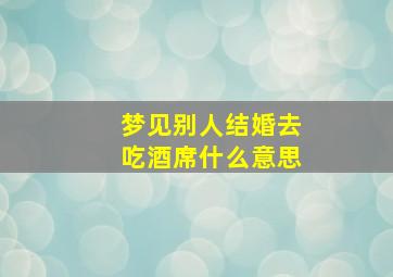 梦见别人结婚去吃酒席什么意思