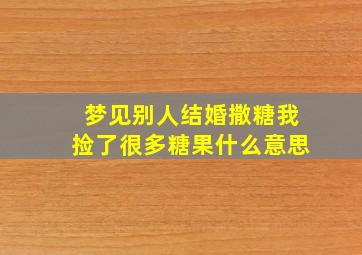 梦见别人结婚撒糖我捡了很多糖果什么意思