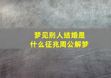 梦见别人结婚是什么征兆周公解梦