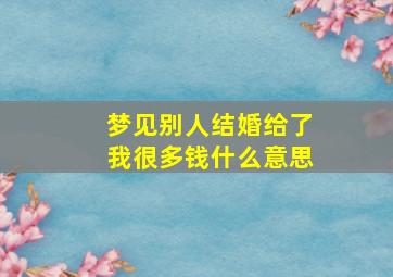 梦见别人结婚给了我很多钱什么意思