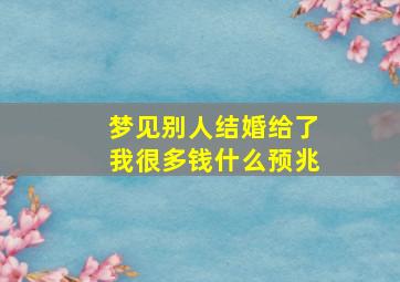 梦见别人结婚给了我很多钱什么预兆