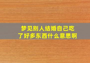 梦见别人结婚自己吃了好多东西什么意思啊