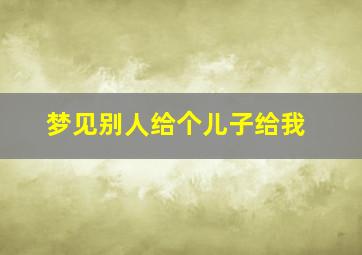 梦见别人给个儿子给我