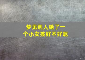 梦见别人给了一个小女孩好不好呢